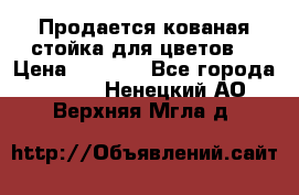 Продается кованая стойка для цветов. › Цена ­ 1 212 - Все города  »    . Ненецкий АО,Верхняя Мгла д.